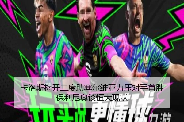 卡洛斯梅开二度助塞尔维亚力压对手首胜 保利尼奥谈恒大现状